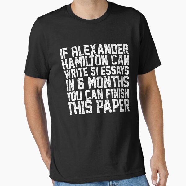 If alexander hamilton can write 51 essays in months you can