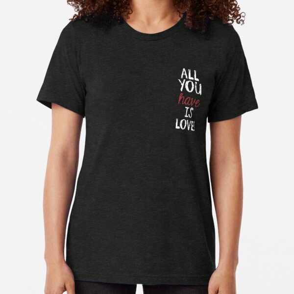 All you have is LOVE Tri-blend T-Shirt