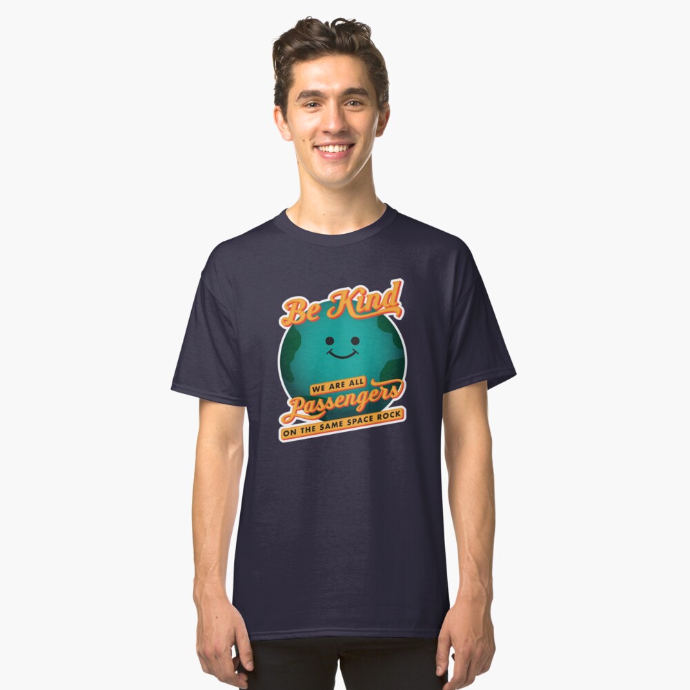 Be Kind - We Are All Passengers on the Same Space Rock Classic T-Shirt