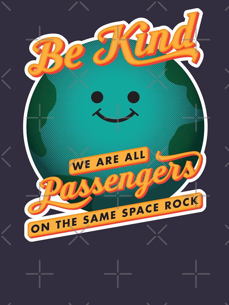 Be Kind - We Are All Passengers on the Same Space Rock by jklettdesigns