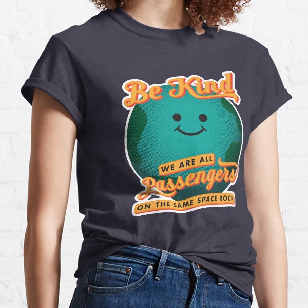 Be Kind - We Are All Passengers on the Same Space Rock Classic T-Shirt