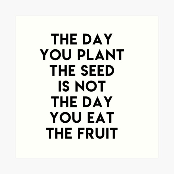 The day you plant the seed is not the day eat the fruit Art Print