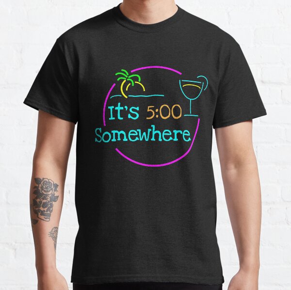 5 O'Clock Somewhere Classic T-Shirt