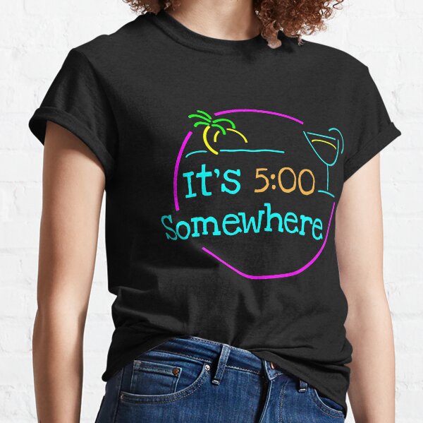 5 O'Clock Somewhere Classic T-Shirt