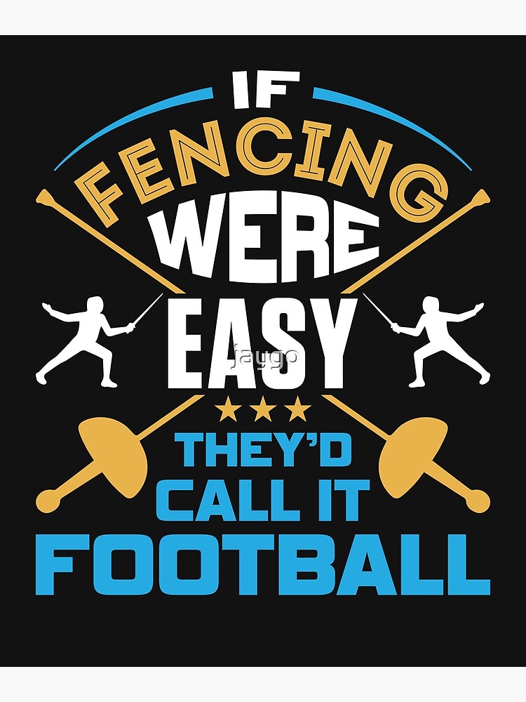 "If Fencing Were Easy They'd Call It Football" Poster by jaygo Redbubble