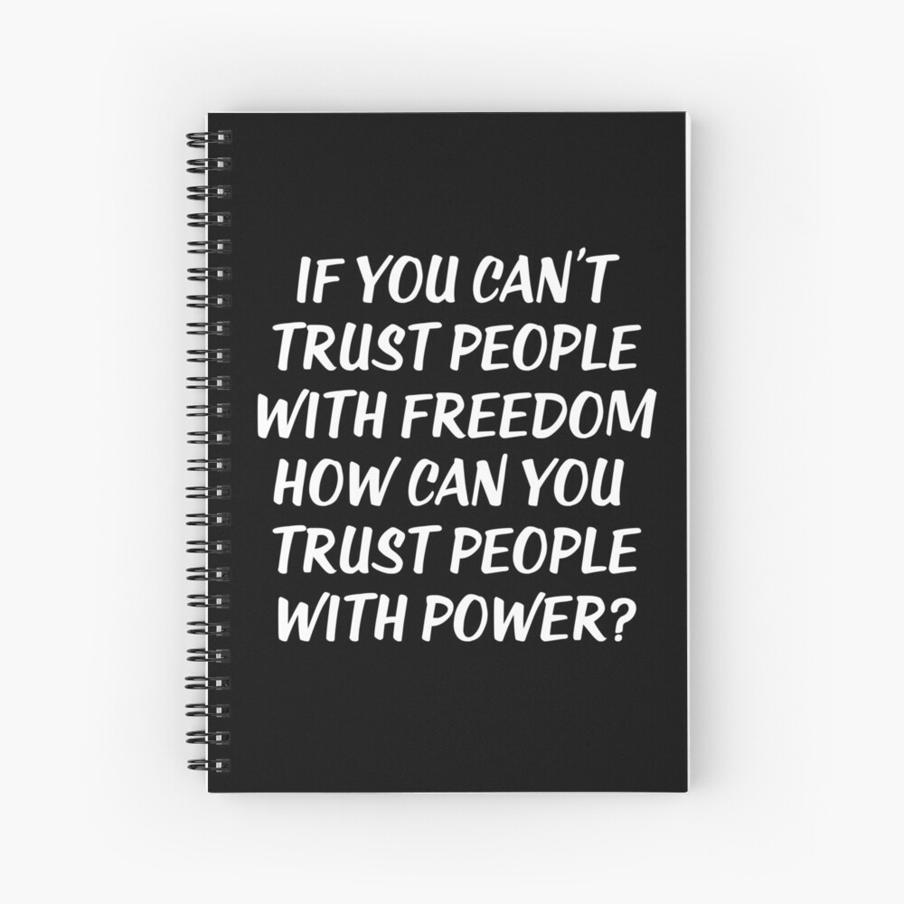 if-you-can-t-trust-people-with-freedom-how-can-you-trust-people-with