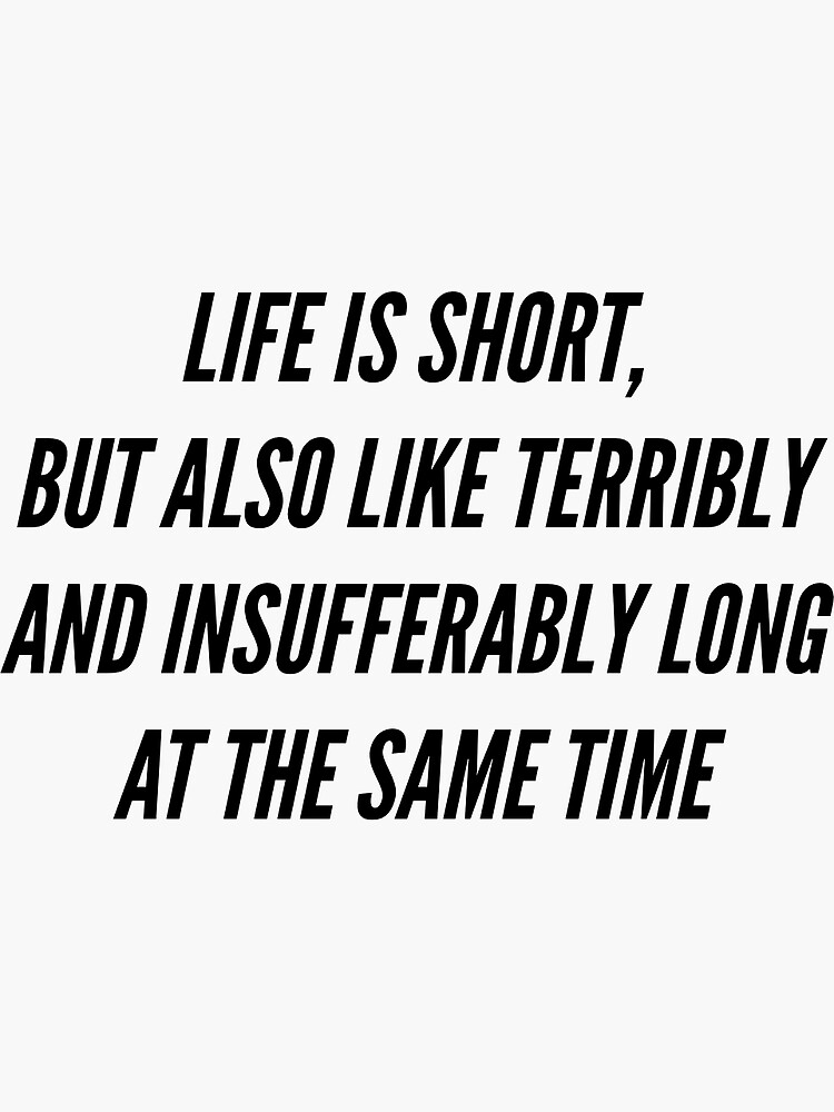 life-is-short-but-also-like-terribly-and-insufferably-long-at-the-same