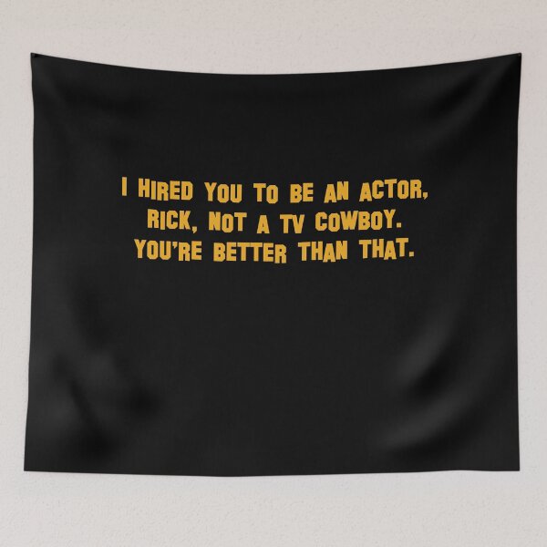 Item preview, I hired you to be an actor, Rick, not a TV cowboy. You're better than that. designed and sold by vkdesign.