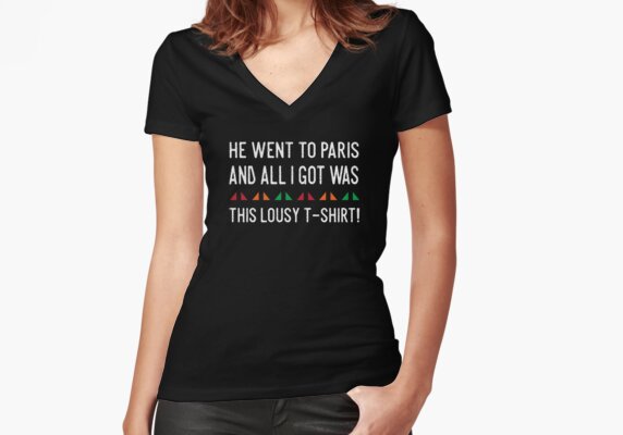 He went to paris and all i got was this lousy t-shirt