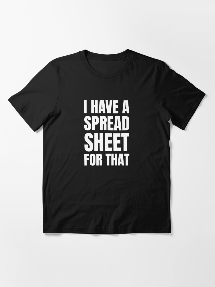 Alternate view of I Have a Spreadsheet For That Essential T-Shirt