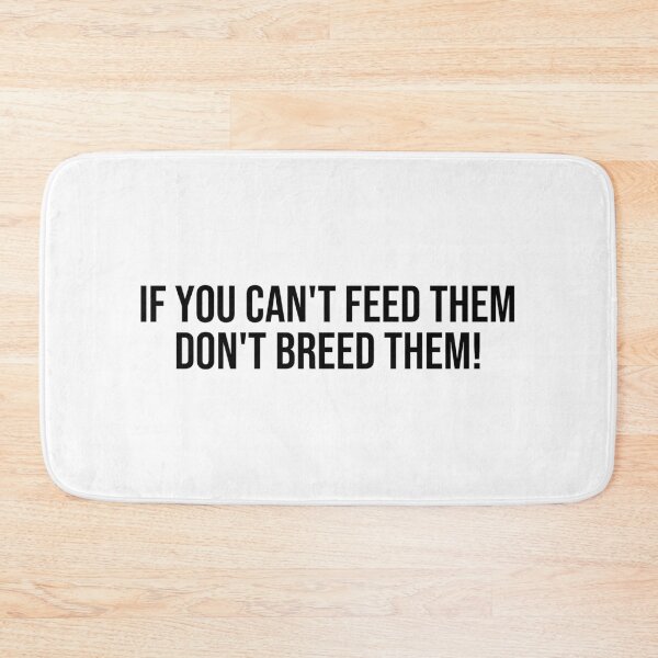 Item preview, IF YOU CAN'T FEED THEM, DON'T BREED THEM!  designed and sold by RBEnt.