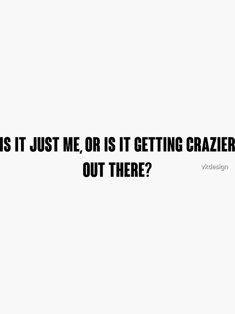  is it just me or is it getting crazier out there sticker for sale
