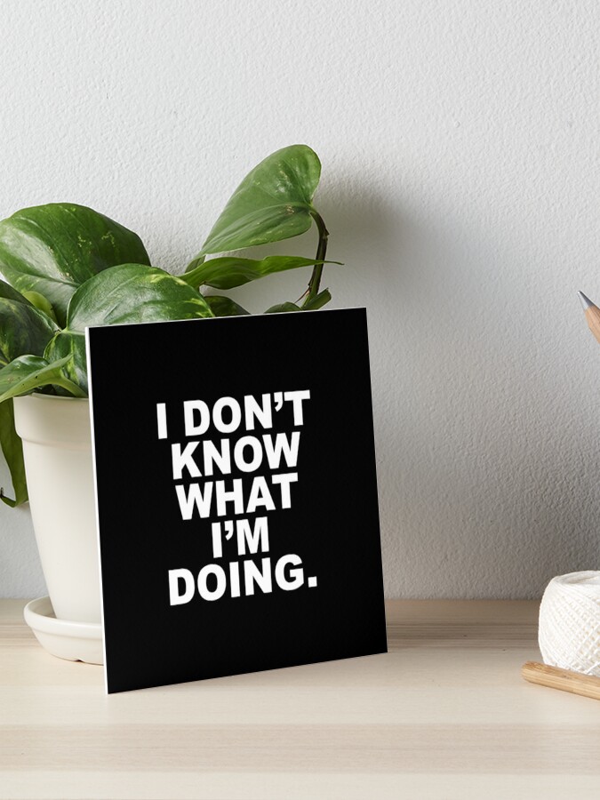 I Don't Know What I'm Doing Funny Sayings Quotes Slogans 