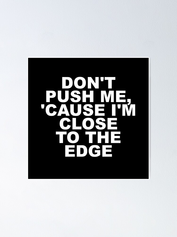Dont Push Me Cause I M Close To The Edge Funny Sayings Quotes