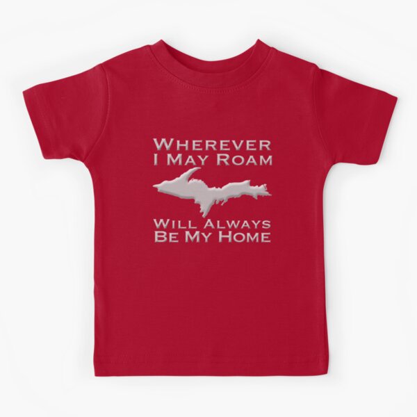 Wherever I May Roam The Upper Peninsula Will Always Be My Home Kids T-Shirt