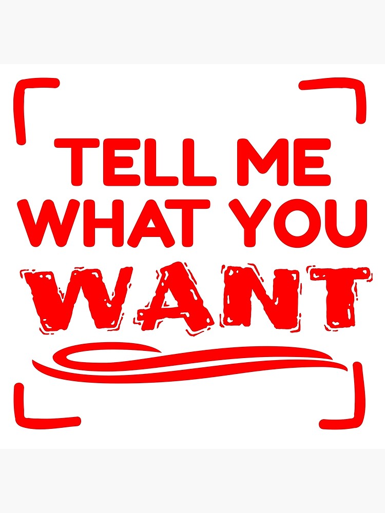 "TELL ME WHAT YOU WANT" Poster for Sale by MaggusK Redbubble