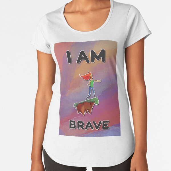 I Am Brave Premium Scoop T-Shirt