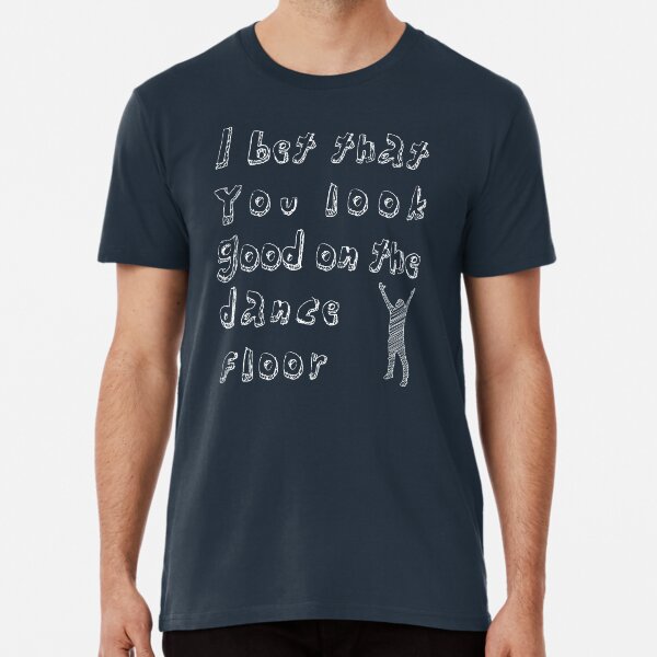 I Bet You Look Good On The Dancefloor T Shirts Redbubble