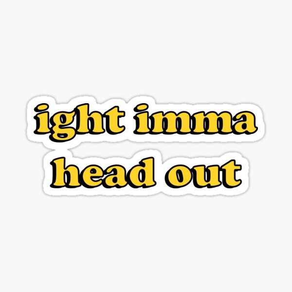 ight imma head out Sticker
