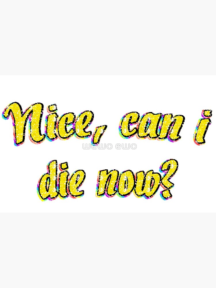 "nice, can i die now? glitter sparkle sticker meme sticker / meme t