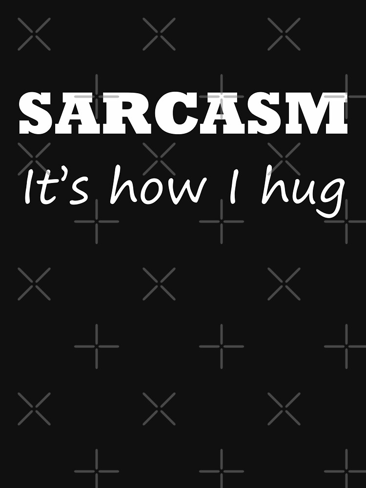 Sarcasm - It's how I hug by warrant311