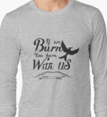 If we burn you burn with us Long Sleeve T-Shirt