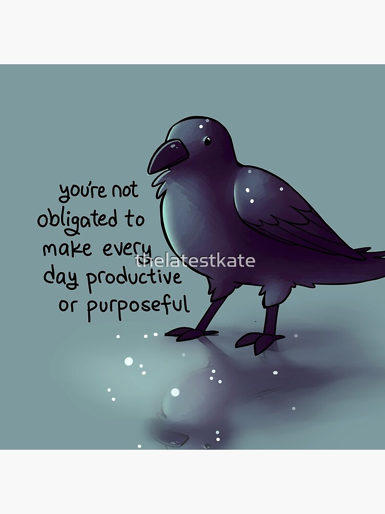 "You're Not Obligated to Make Every Day Purposeful" Raven by thelatestkate
