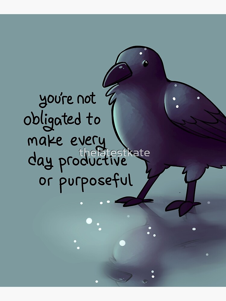 "You're Not Obligated to Make Every Day Purposeful" Raven by thelatestkate