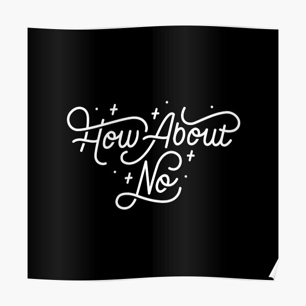 How About No - Black and white hand lettered quote Poster