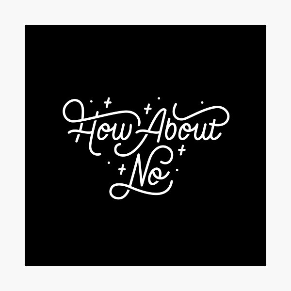 How About No - Black and white hand lettered quote Photographic Print