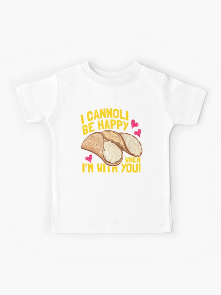 I Cannoli Be Happy When I'm With You T Shirt I Cannoli Be Happy When I'm With You T Shirt
