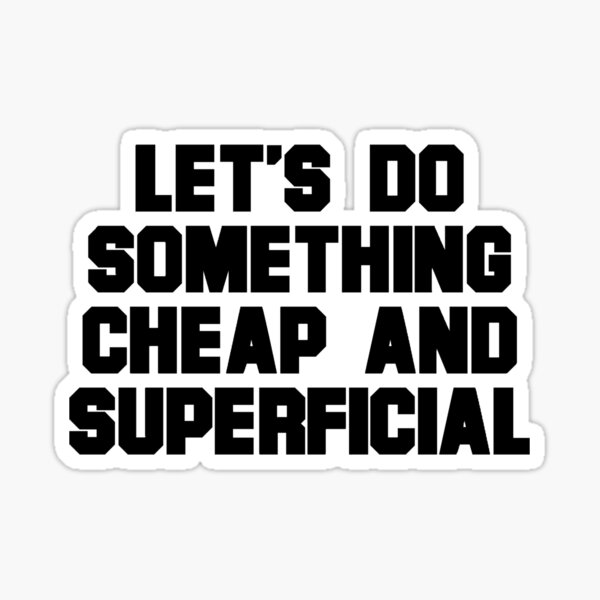 let-s-do-something-cheap-and-superficial-sticker-for-sale-by