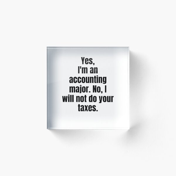 Yes Im An Accounting Major. No I Will Not Do Your Taxes. Acrylic Block