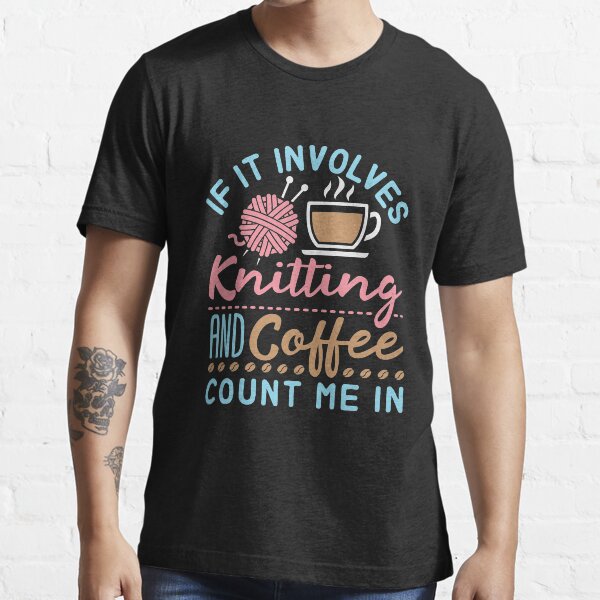 If It Involves Knitting and Coffee Count Me In Essential T-Shirt