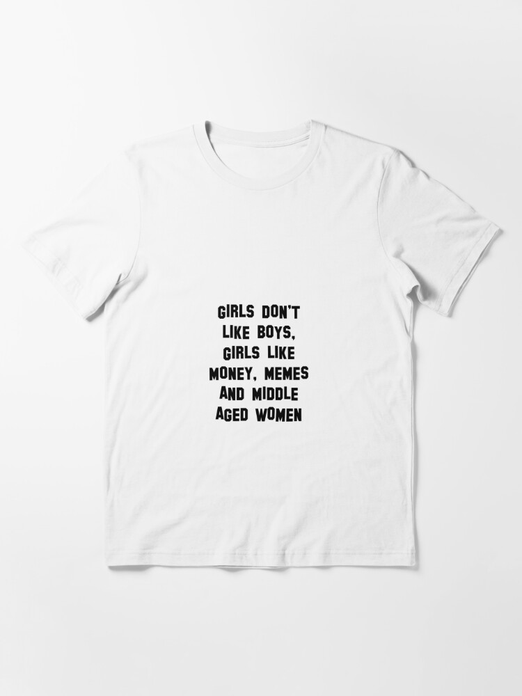 Girls Do Not Like Boys Girls Like Money Memes And Middle Aged Women T Shirt By Enchantizzle Redbubble