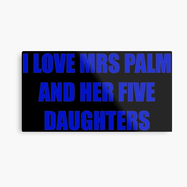 "I love mrs palm and her five daughters" Metal Print for Sale by chany ...