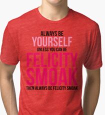 Always Be Felicity Smoak Tri-blend T-Shirt