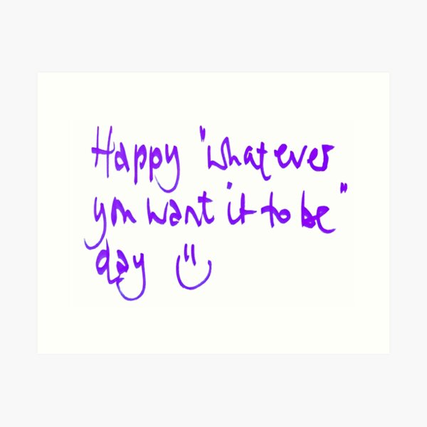 Happy...whatever day... Art Print