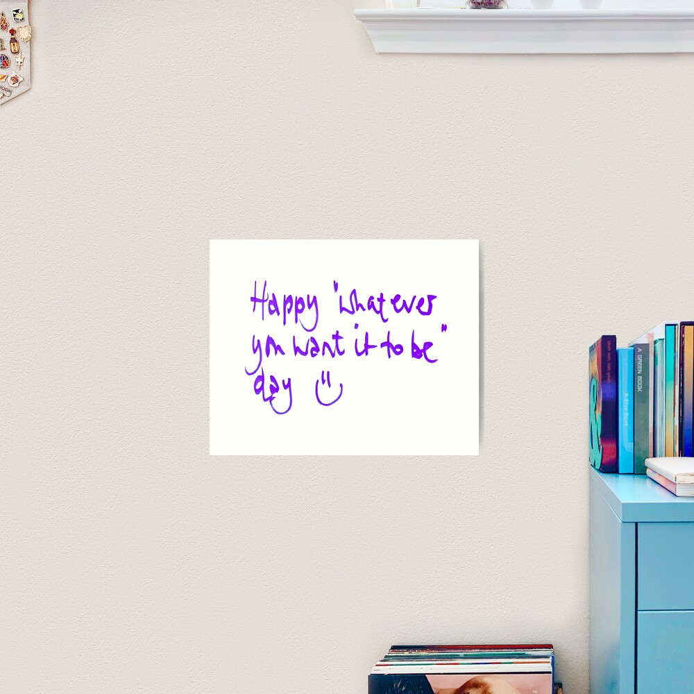 Happy...whatever day... Art Print