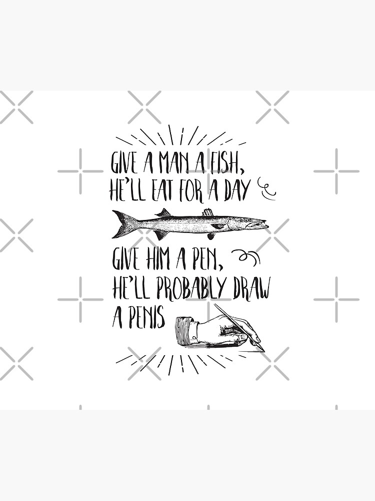 Give A Man A Fish, He'll Eat For A Day, Give Him A Pen, He'll Probably Draw  A Penis Essential T-Shirt for Sale by Paul Foreman