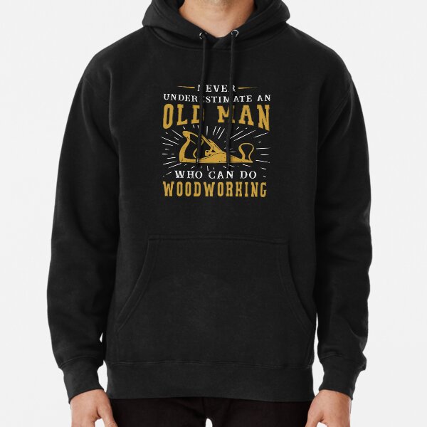 Never Underestimate An Old Man Who Can Do Woodworking Pullover Hoodie