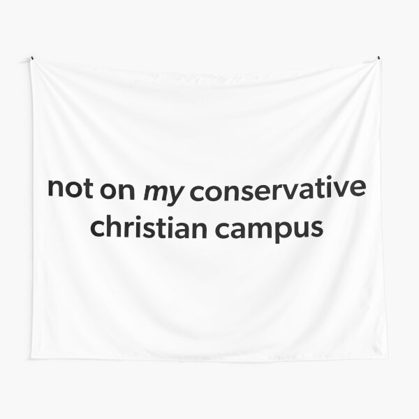 not on *my* conservative christian campus Tapestry