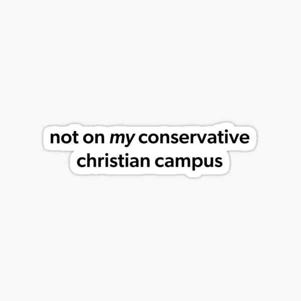 not on *my* conservative christian campus Sticker