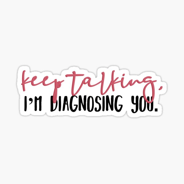 Keep Talking, I'm Diagnosing You Sticker