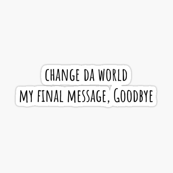 Change Da World My Final Message Goodbye Sticker By Onlythebest4u Redbubble