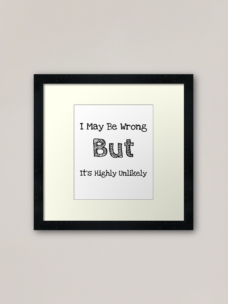 Short Funny Quotes About Life I May Be Wrong But It S Highly Unlikely Framed Art Print By Mygiftideas Redbubble