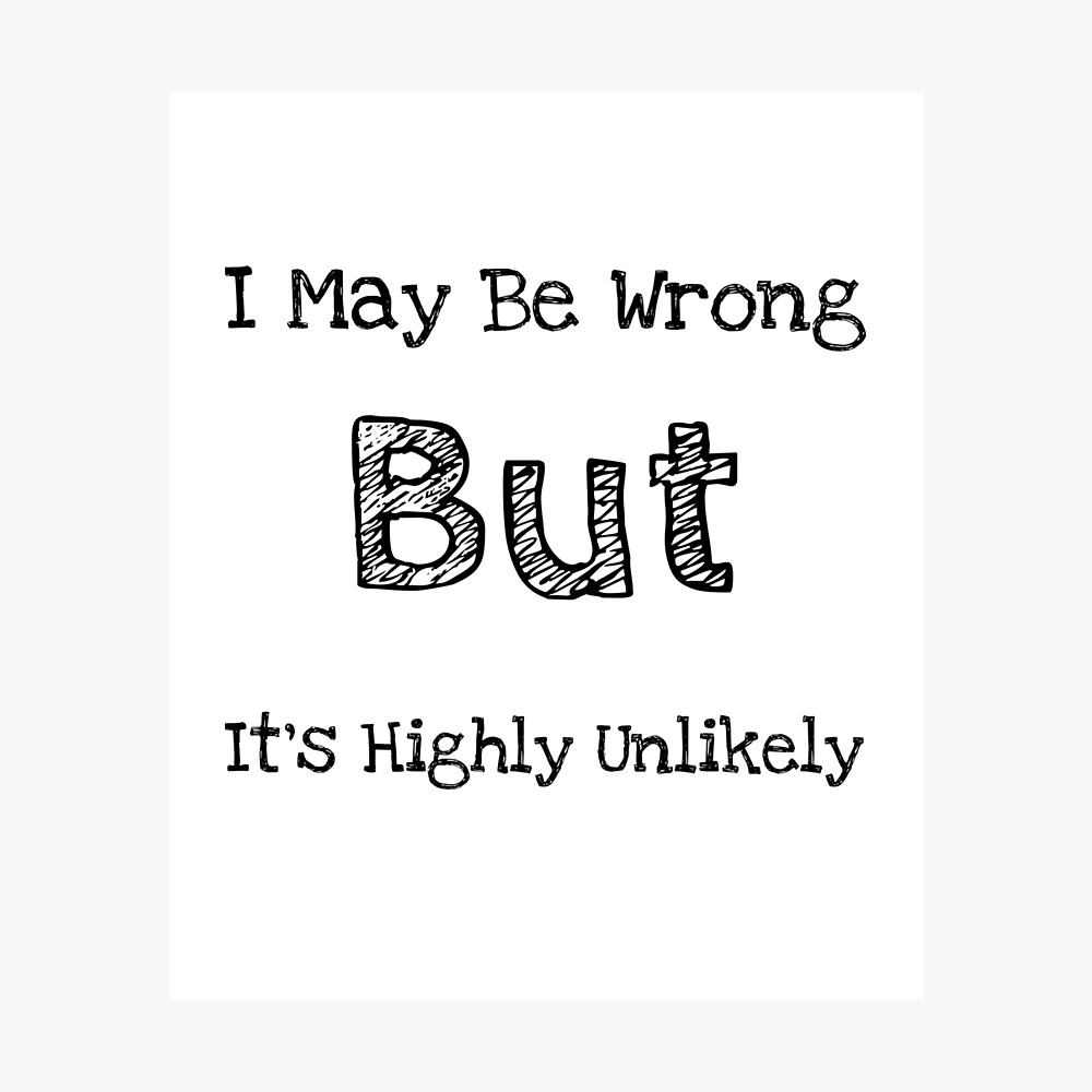 Short Funny Quotes About Life, I May Be Wrong, But It's Highly Unlikely "  Poster for Sale by mygiftideas | Redbubble