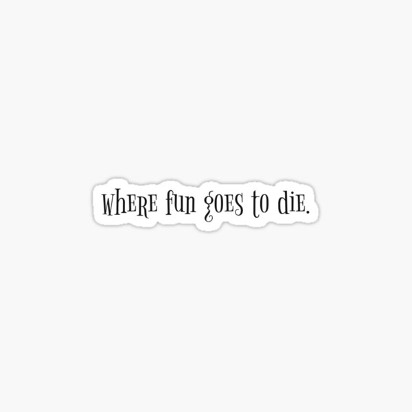 "Where Fun Goes to Die" Sticker for Sale by ali1004 Redbubble