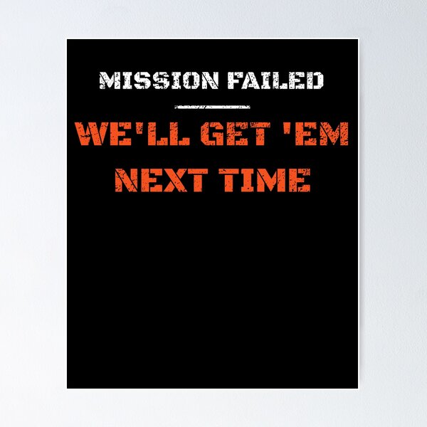 Mission failed, we&apos;ll get em next time Poster
