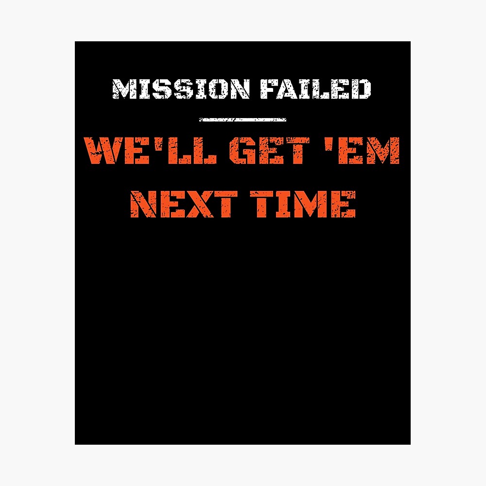 Mission failed, we'll get em next time Poster